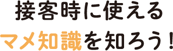 接客時に使えるマメ知識を知ろう！